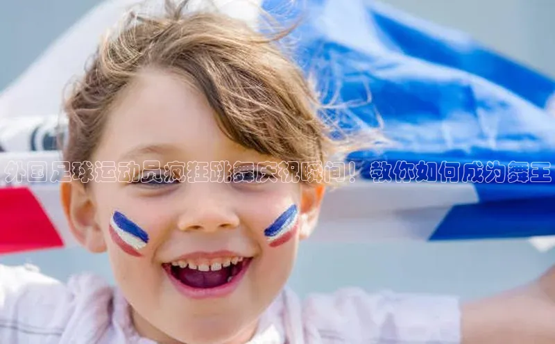 球速体育下载颐驰 06外国足球运动员疯狂跳舞庆祝瞬间！教你如何成为舞王