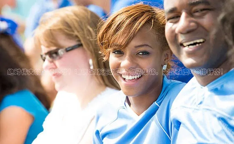 球速体育网址百家号绝对伟大的足球鬼才！嘲讽足球运动员的句子集锦，笑翻百度SEO排行榜！