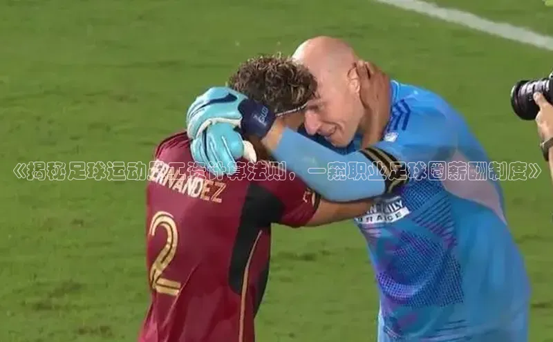 球速体育welcome登录百度翻译《揭秘足球运动员工资计算法则，一窥职业足球圈薪酬制度》