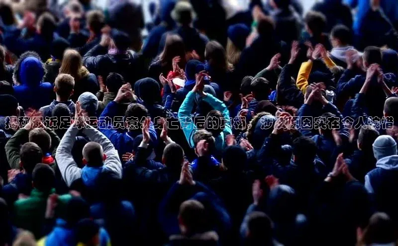 球速体育app下载地址手机版小红书揭秘最近足球运动员意外身亡背后的真相，涉及原因实在令人惋惜