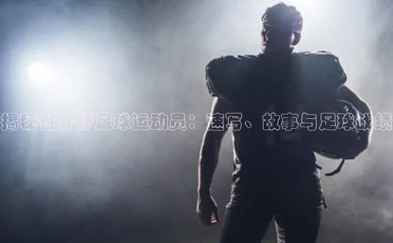 球速app官网登录入口中海达揭秘世界杯足球运动员：速写、故事与足球战绩