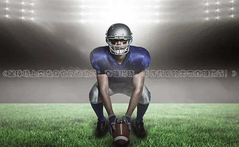 球速体育welcome登录哇咔哇咔文化《足球场上突发身亡的运动员：真相揭晓，事件背后的离奇真相揭露！》