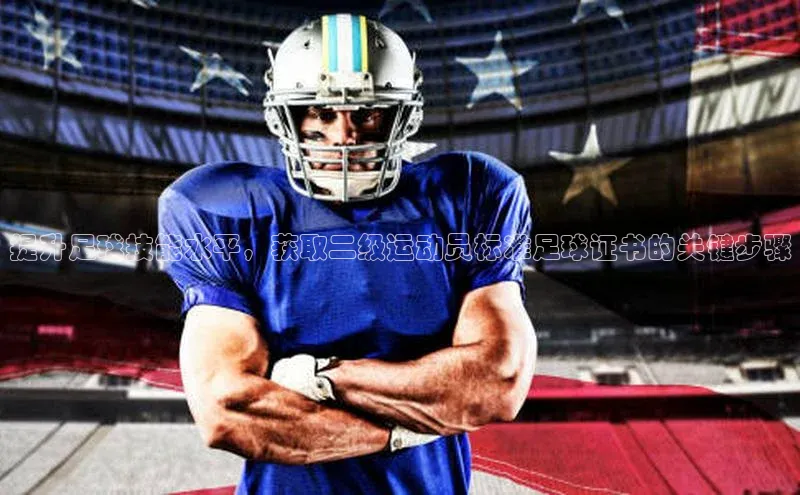 球速体育官方入口视觉中国提升足球技能水平，获取二级运动员标准足球证书的关键步骤