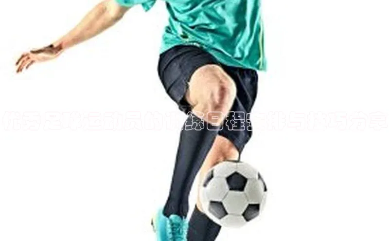 球速体育58同城优秀足球运动员的训练日程安排与技巧分享