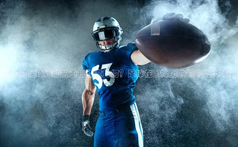 球速体育入口度小满支付各国对足球运动的重视程度如何？足球在国际上的影响力大吗？