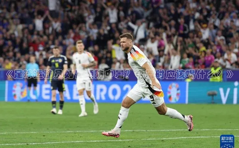 球速体育中文在线《足球运动员如何预防中暑？中暑时应该喝什么？》