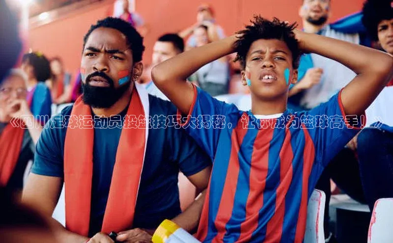 球速体育网页版登录入口神思电子《四川足球运动员投篮技巧大揭秘，让你成为篮球高手！》