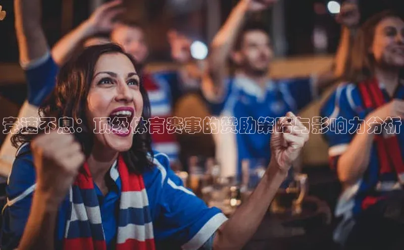 球速体育入口度小满支付竞速不息：顶级体育赛事的赞助策略与影响力分析