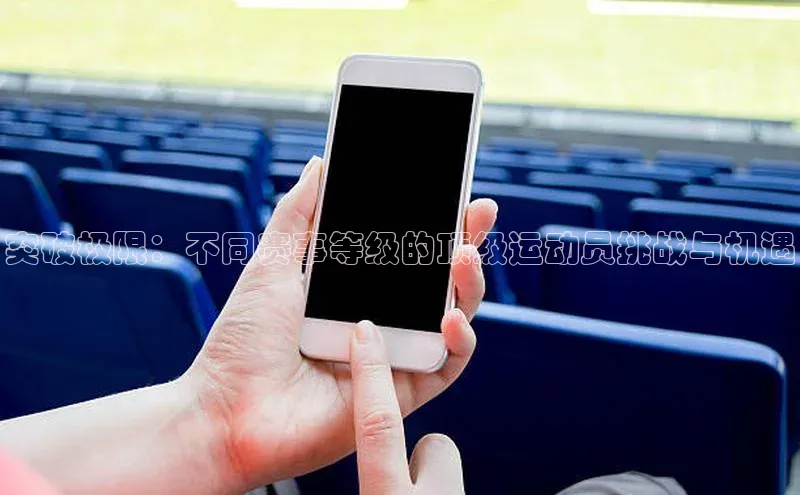 球速体育官方入口百度智能门户突破极限：不同赛事等级的顶级运动员挑战与机遇