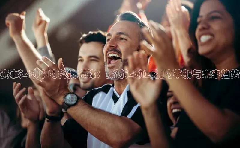 球速体育官方入口百度智能门户赛事运动中的科技先锋：探讨运动耳机的革新与未来趋势