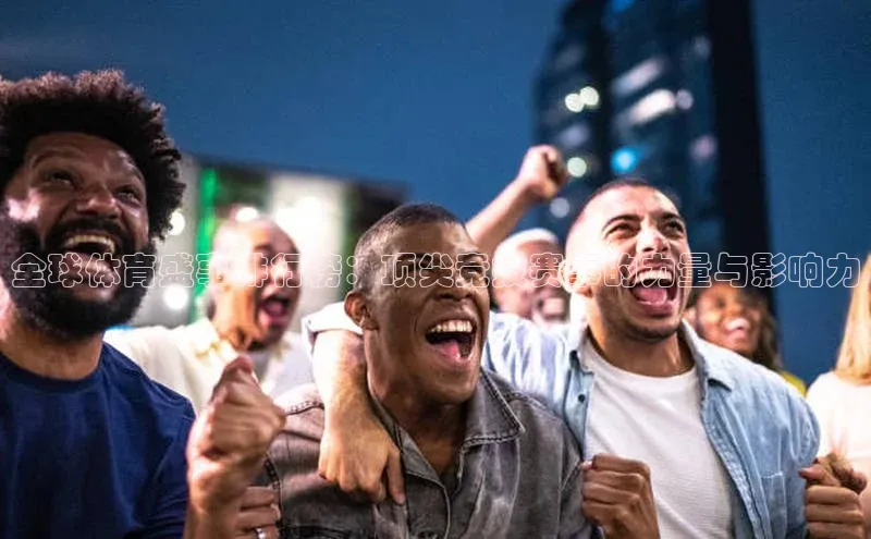 球速体育app官网入口天键股份全球体育盛事排行榜：顶尖竞技赛事的力量与影响力