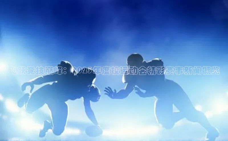 球速体育官方入口百度游戏开放平台飞跃竞技巅峰：2023年度校运动会精彩赛事新闻概览