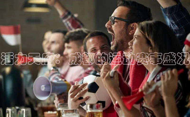 球速体育官方入口百度智能云活力天府：成都的运动赛事盛况