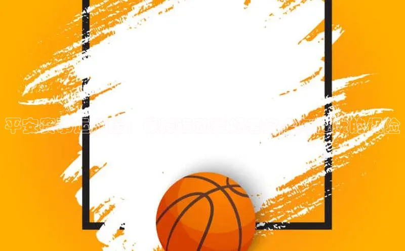 球速体育入口云创智行平安赛事运动险：保障运动爱好者安全与健康的保险