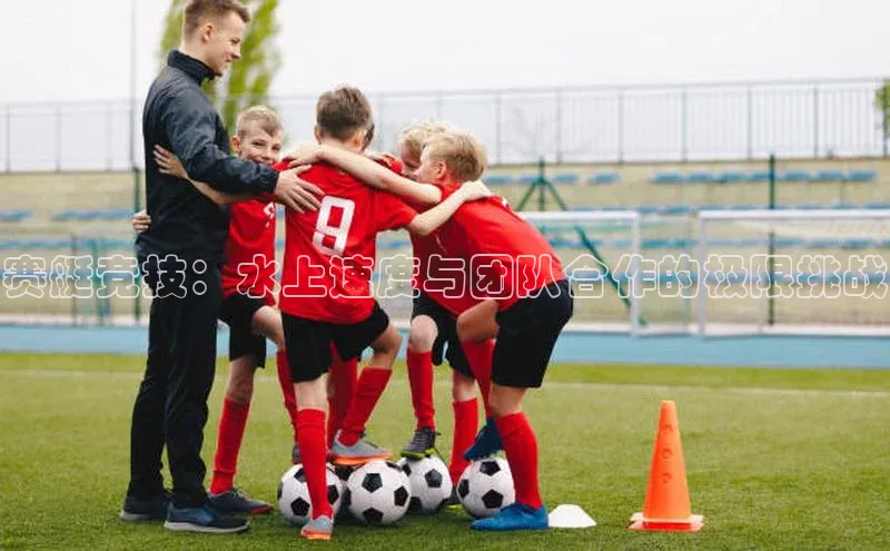 球速体育app顺丰赛艇竞技：水上速度与团队合作的极限挑战