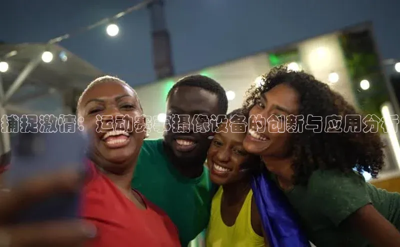 捕捉激情：运动赛事摄像设备的创新与应用分析