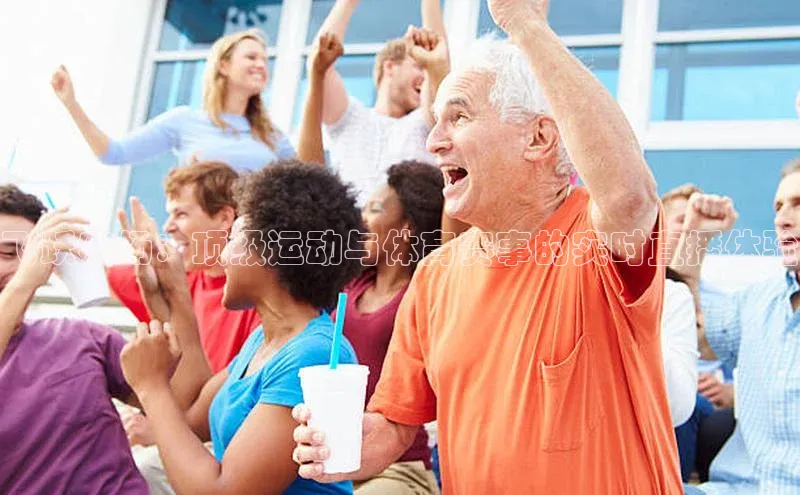 飞跃赛场：顶级运动与体育赛事的实时直播体验