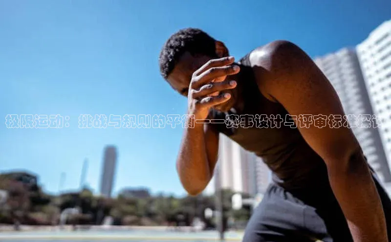 极限运动：挑战与规则的平衡——赛事设计与评审标准探讨