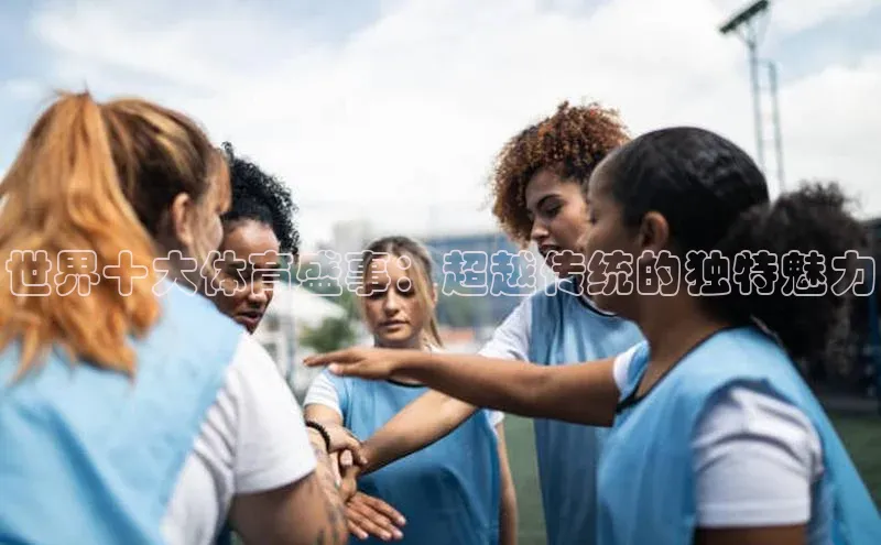 世界十大体育盛事：超越传统的独特魅力