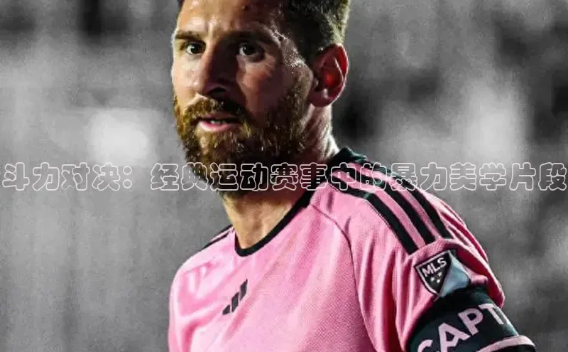 斗力对决：经典运动赛事中的暴力美学片段