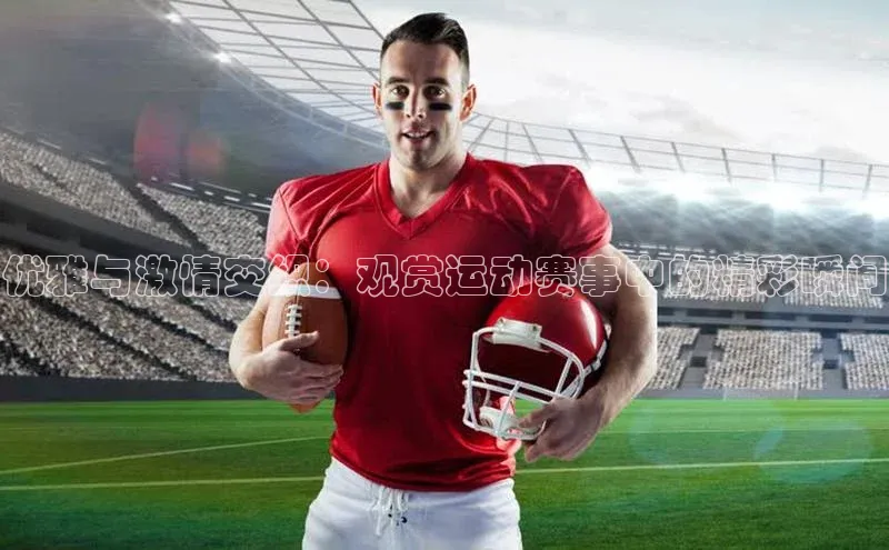 优雅与激情交织：观赏运动赛事中的精彩瞬间