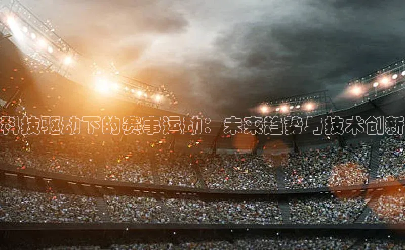 科技驱动下的赛事运动：未来趋势与技术创新