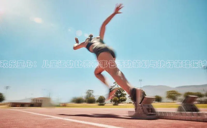 欢乐童心：儿童运动比赛赛事包活动策划与执行策略探讨