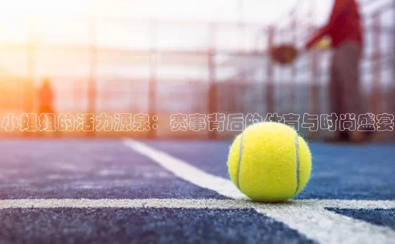 小姐姐的活力源泉：赛事背后的体育与时尚盛宴