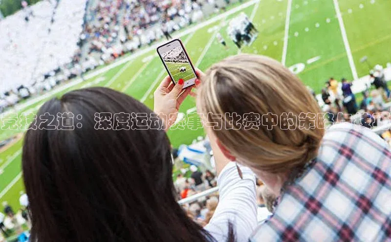 竞技之道：深度运动赛事与比赛中的策略与技巧