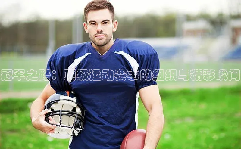 冠军之路：顶级运动赛事的组织与精彩瞬间