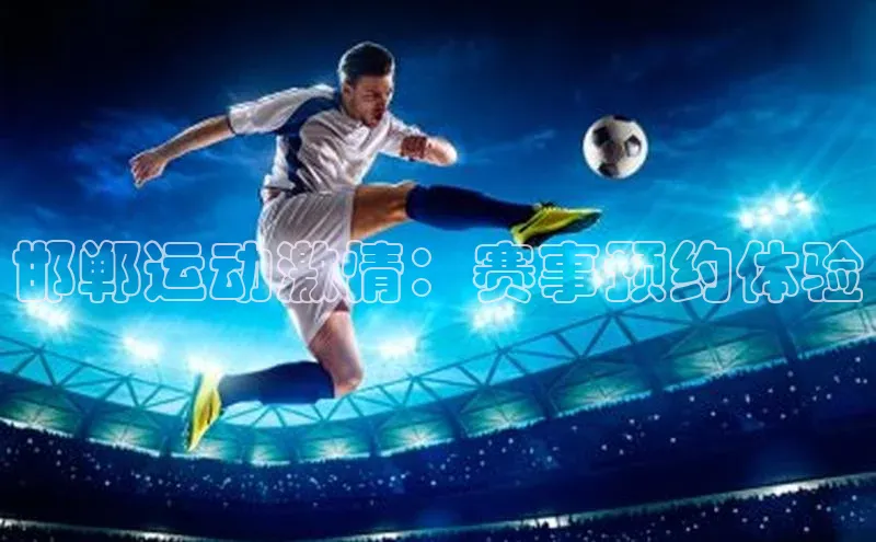 邯郸运动激情：赛事预约体验