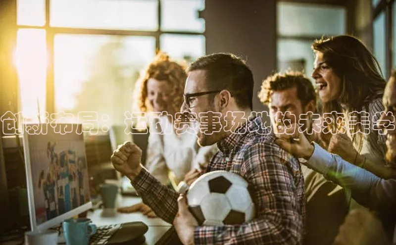 创新布局：运动赛事场地的未来美学