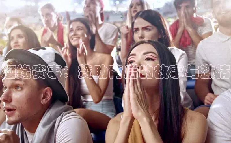 酒缘赛事：赞助背后的故事与激情