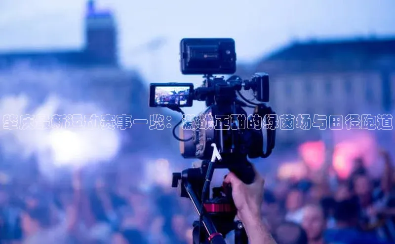 肇庆最新运动赛事一览：激战正酣的绿茵场与田径跑道