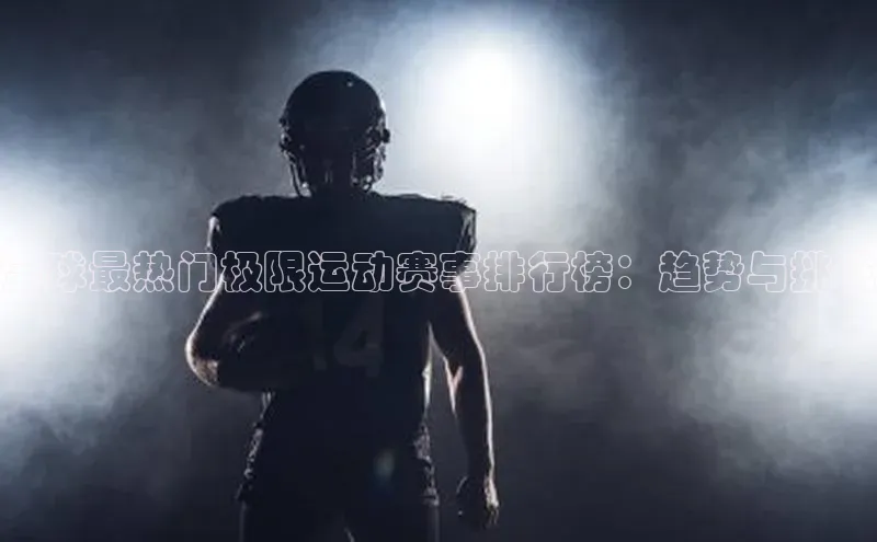 全球最热门极限运动赛事排行榜：趋势与挑战
