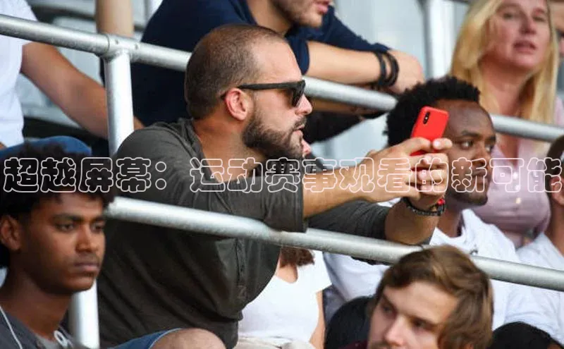 超越屏幕：运动赛事观看的新可能