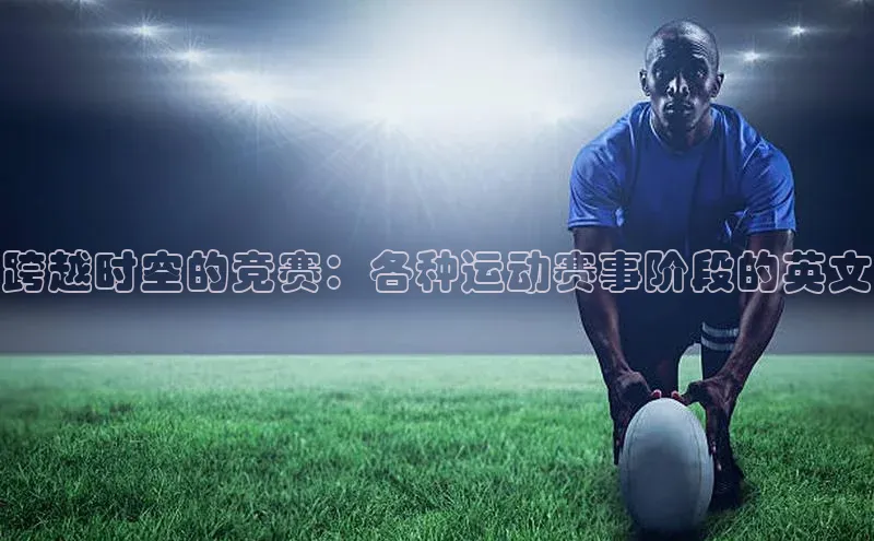 跨越时空的竞赛：各种运动赛事阶段的英文