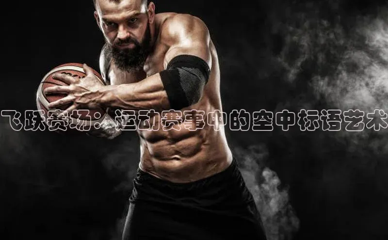 飞跃赛场：运动赛事中的空中标语艺术