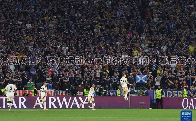 赛场风云：深度运动赛事的精彩瞬间和幕后故事
