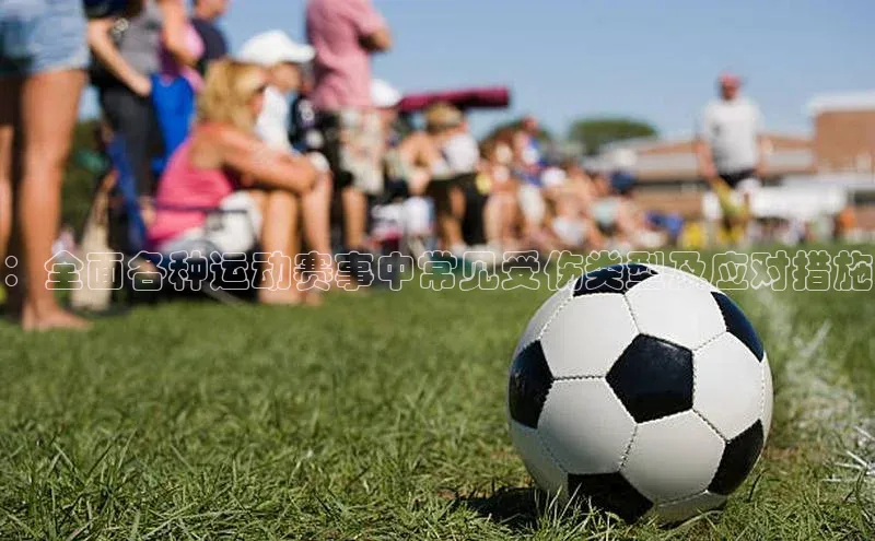 ：全面各种运动赛事中常见受伤类型及应对措施