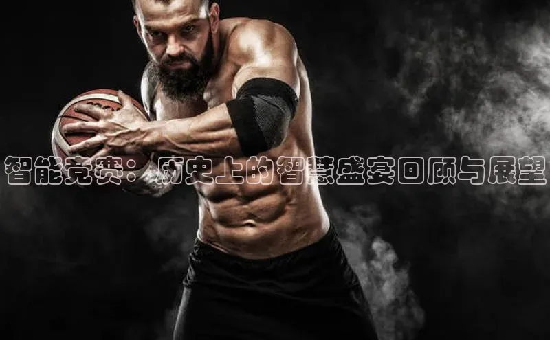 智能竞赛：历史上的智慧盛宴回顾与展望