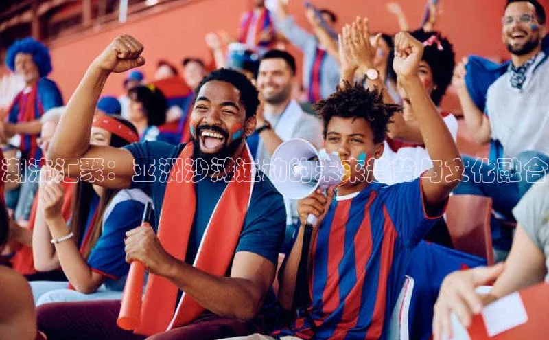 潮流汇聚：亚洲沙滩运动的未来趋势与文化融合