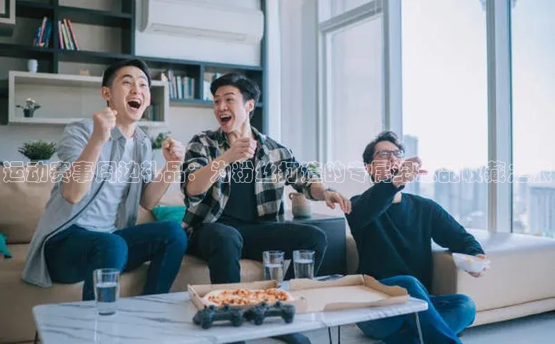 运动赛事周边礼品：为粉丝打造的专属纪念品收藏之旅