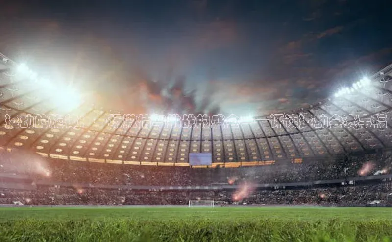 运动的旋律：一场激情与挑战的盛会——评读运动会赛事稿