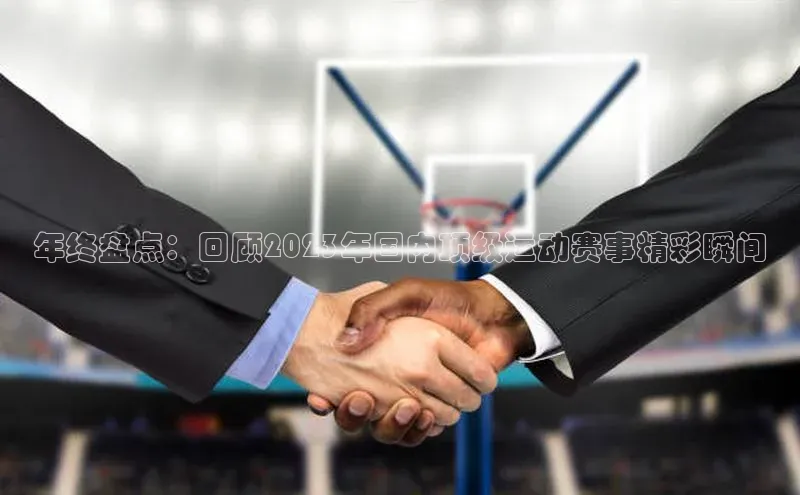 年终盘点：回顾2023年国内顶级运动赛事精彩瞬间