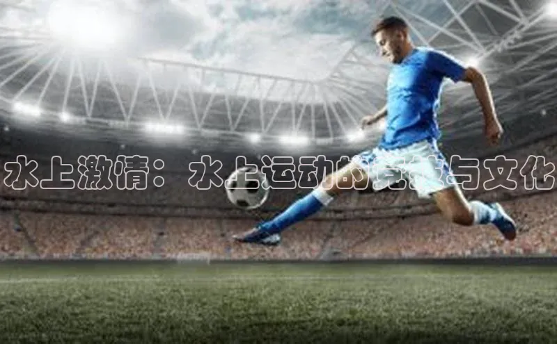 水上激情：水上运动的竞技与文化