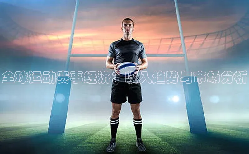 全球运动赛事经济：收入趋势与市场分析