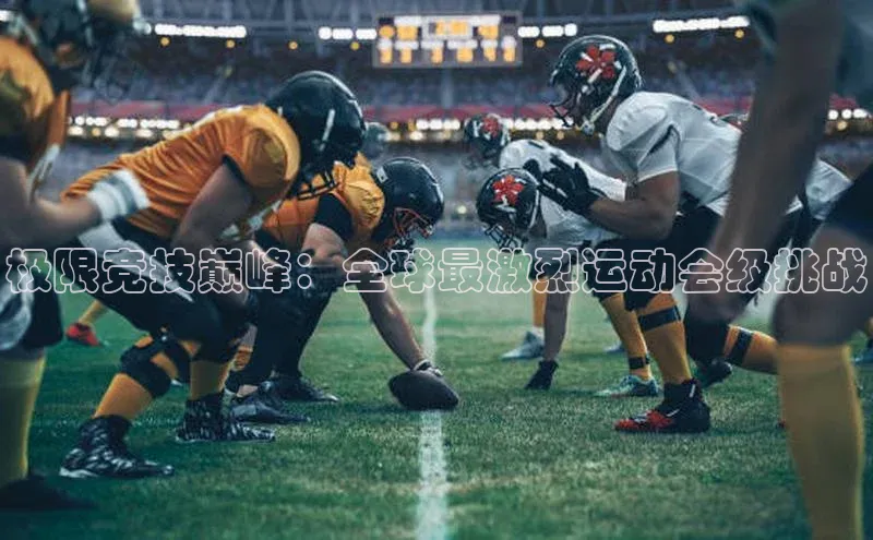 极限竞技巅峰：全球最激烈运动会级挑战