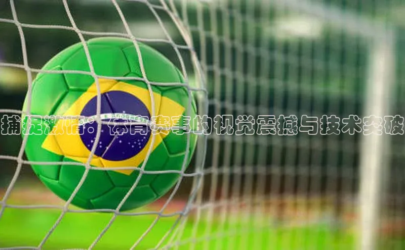 捕捉激情：体育赛事的视觉震撼与技术突破