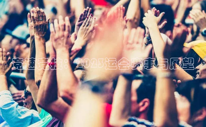 竞速竞技：2023运会赛事与展望